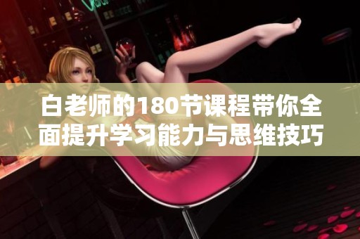 白老师的180节课程带你全面提升学习能力与思维技巧