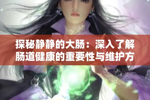 探秘静静的大肠：深入了解肠道健康的重要性与维护方法