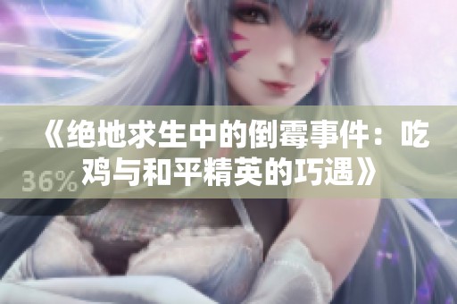 《绝地求生中的倒霉事件：吃鸡与和平精英的巧遇》