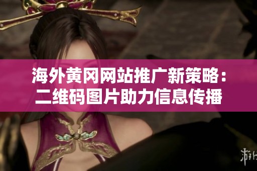 海外黄冈网站推广新策略：二维码图片助力信息传播