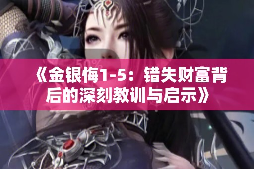 《金银悔1-5：错失财富背后的深刻教训与启示》
