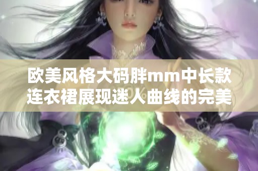欧美风格大码胖mm中长款连衣裙展现迷人曲线的完美选择