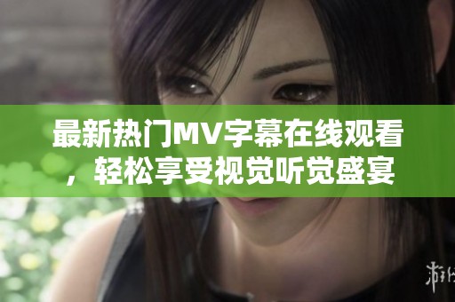 最新热门MV字幕在线观看，轻松享受视觉听觉盛宴