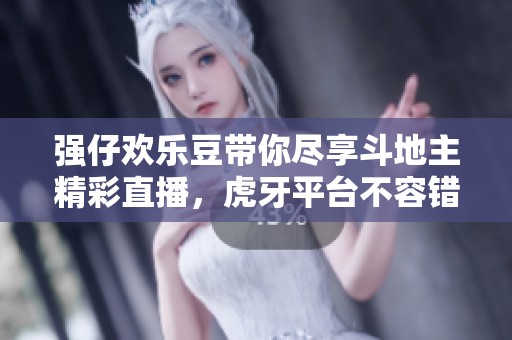 强仔欢乐豆带你尽享斗地主精彩直播，虎牙平台不容错过！