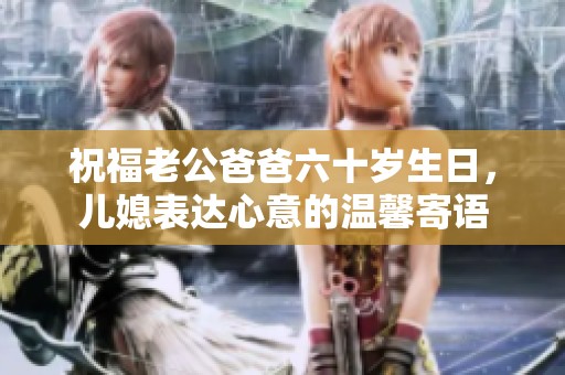 祝福老公爸爸六十岁生日，儿媳表达心意的温馨寄语
