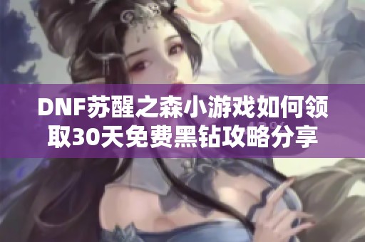 DNF苏醒之森小游戏如何领取30天免费黑钻攻略分享