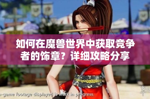如何在魔兽世界中获取竞争者的饰章？详细攻略分享