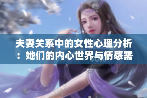 夫妻关系中的女性心理分析：她们的内心世界与情感需求