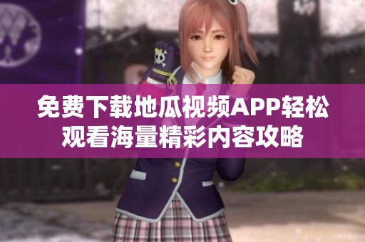 免费下载地瓜视频APP轻松观看海量精彩内容攻略