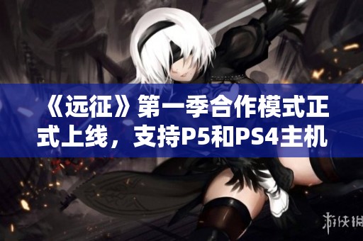 《远征》第一季合作模式正式上线，支持P5和PS4主机！