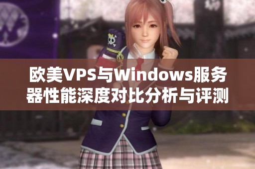 欧美VPS与Windows服务器性能深度对比分析与评测