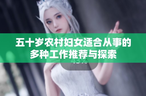 五十岁农村妇女适合从事的多种工作推荐与探索