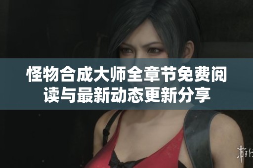 怪物合成大师全章节免费阅读与最新动态更新分享