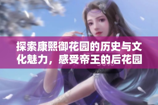 探索康熙御花园的历史与文化魅力，感受帝王的后花园风情