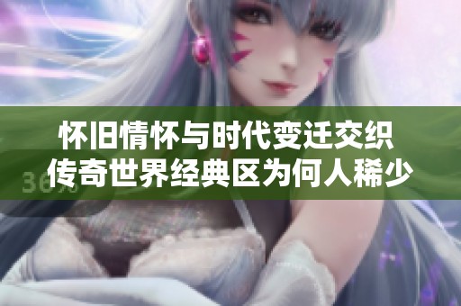 怀旧情怀与时代变迁交织 传奇世界经典区为何人稀少？