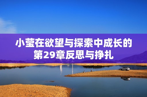 小莹在欲望与探索中成长的第29章反思与挣扎