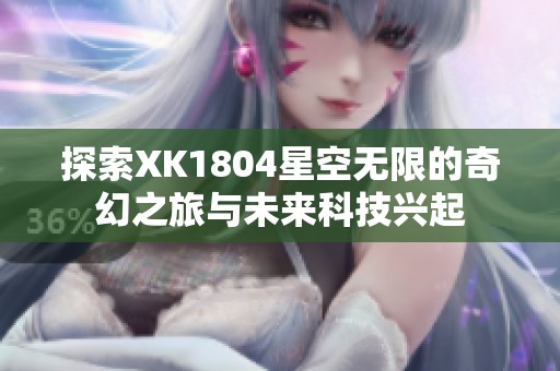 探索XK1804星空无限的奇幻之旅与未来科技兴起