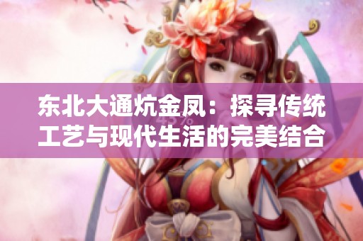 东北大通炕金凤：探寻传统工艺与现代生活的完美结合