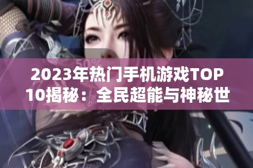 2023年热门手机游戏TOP10揭秘：全民超能与神秘世界的战略联盟之战