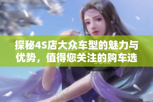 探秘4S店大众车型的魅力与优势，值得您关注的购车选择