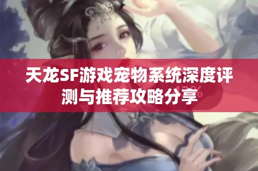 天龙SF游戏宠物系统深度评测与推荐攻略分享