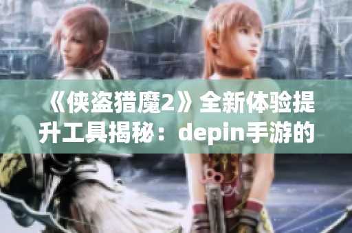 《侠盗猎魔2》全新体验提升工具揭秘：depin手游的强大功能解析