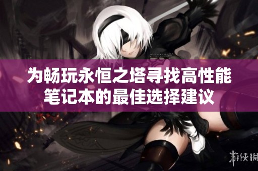 为畅玩永恒之塔寻找高性能笔记本的最佳选择建议