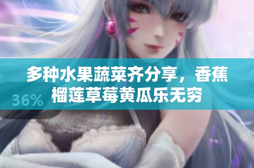 多种水果蔬菜齐分享，香蕉榴莲草莓黄瓜乐无穷