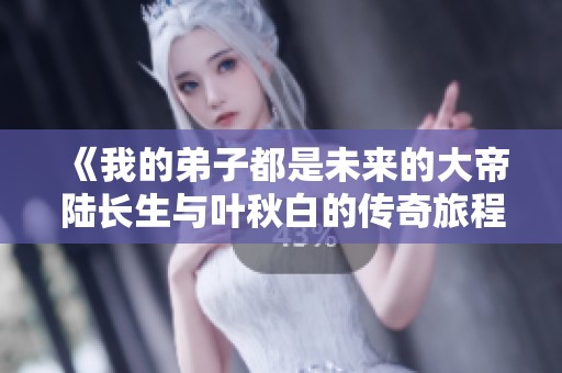 《我的弟子都是未来的大帝陆长生与叶秋白的传奇旅程》