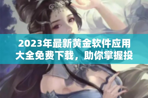 2023年最新黄金软件应用大全免费下载，助你掌握投资机遇