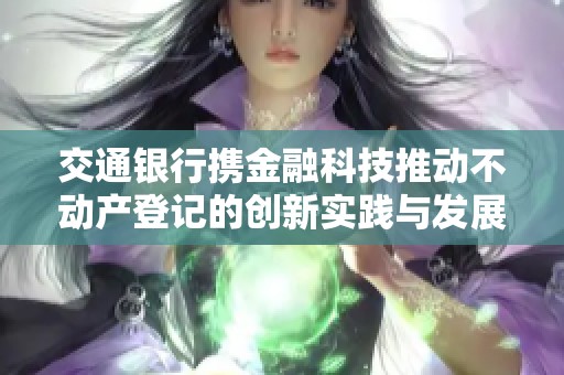 交通银行携金融科技推动不动产登记的创新实践与发展路径