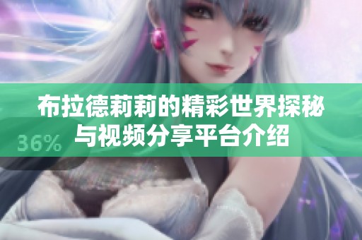 布拉德莉莉的精彩世界探秘与视频分享平台介绍