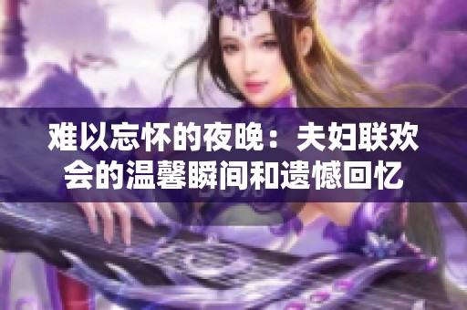 难以忘怀的夜晚：夫妇联欢会的温馨瞬间和遗憾回忆