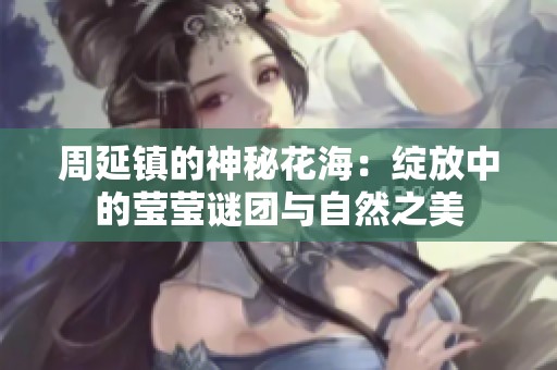周延镇的神秘花海：绽放中的莹莹谜团与自然之美