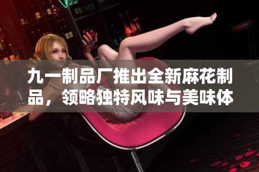 九一制品厂推出全新麻花制品，领略独特风味与美味体验
