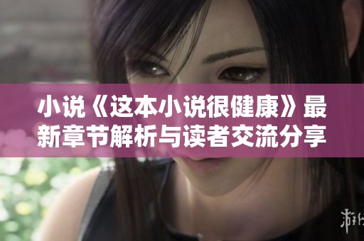 小说《这本小说很健康》最新章节解析与读者交流分享