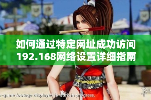 如何通过特定网址成功访问192.168网络设置详细指南