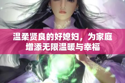 温柔贤良的好媳妇，为家庭增添无限温暖与幸福