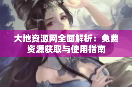 大地资源网全面解析：免费资源获取与使用指南