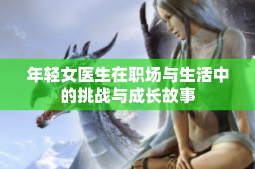 年轻女医生在职场与生活中的挑战与成长故事
