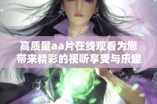 高质量aa片在线观看为您带来精彩的视听享受与乐趣