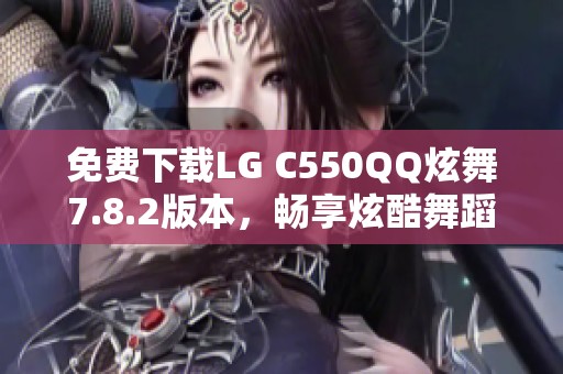 免费下载LG C550QQ炫舞7.8.2版本，畅享炫酷舞蹈体验