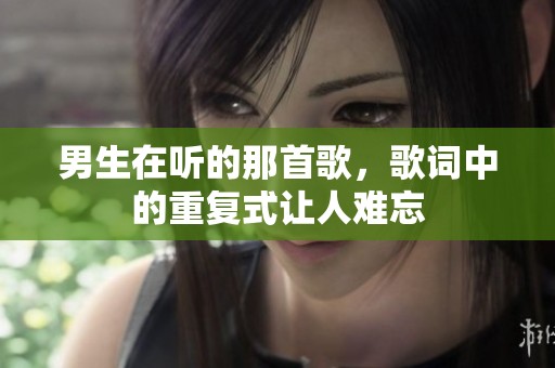 男生在听的那首歌，歌词中的重复式让人难忘