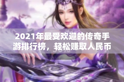 2021年最受欢迎的传奇手游排行榜，轻松赚取人民币的最佳选择