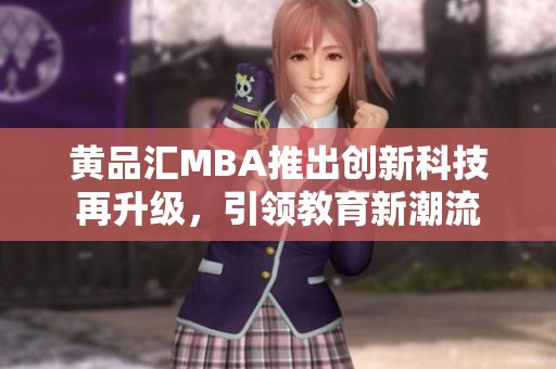 黄品汇MBA推出创新科技再升级，引领教育新潮流