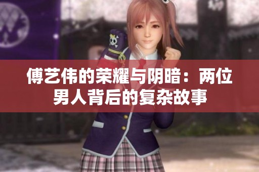 傅艺伟的荣耀与阴暗：两位男人背后的复杂故事