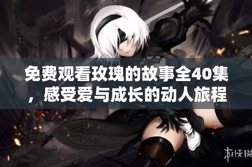 免费观看玫瑰的故事全40集，感受爱与成长的动人旅程