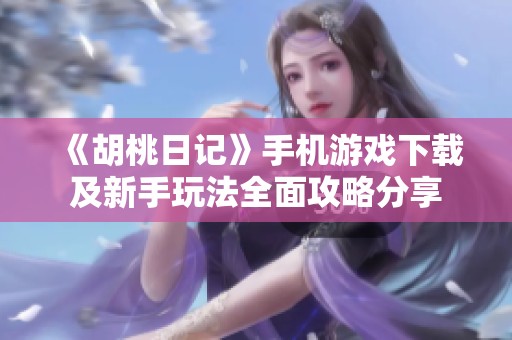 《胡桃日记》手机游戏下载及新手玩法全面攻略分享