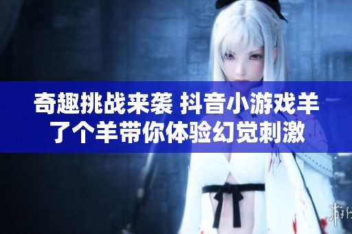 奇趣挑战来袭 抖音小游戏羊了个羊带你体验幻觉刺激