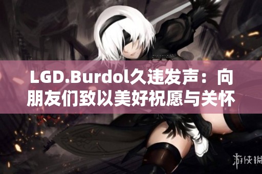 LGD.Burdol久违发声：向朋友们致以美好祝愿与关怀